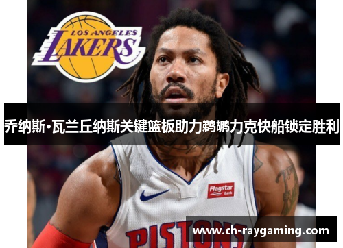 乔纳斯·瓦兰丘纳斯关键篮板助力鹈鹕力克快船锁定胜利