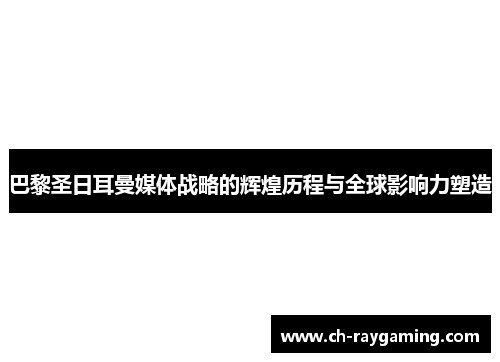 巴黎圣日耳曼媒体战略的辉煌历程与全球影响力塑造