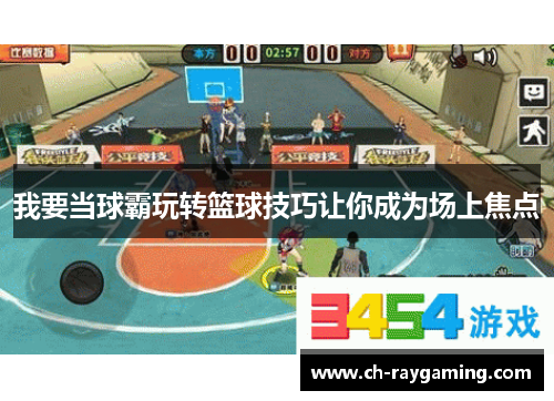 我要当球霸玩转篮球技巧让你成为场上焦点