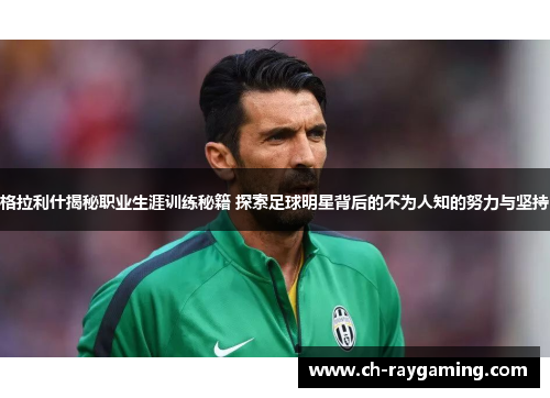 格拉利什揭秘职业生涯训练秘籍 探索足球明星背后的不为人知的努力与坚持