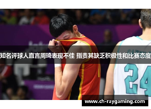 知名评球人直言周琦表现不佳 指责其缺乏积极性和比赛态度