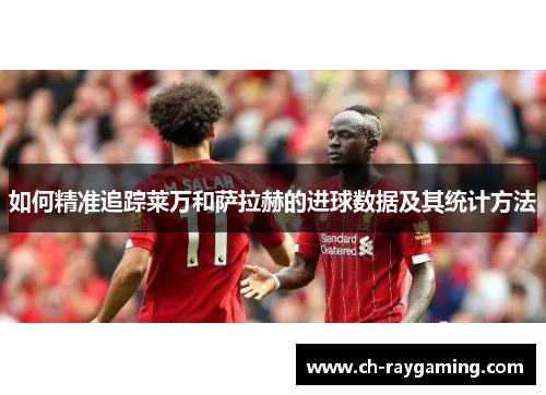 如何精准追踪莱万和萨拉赫的进球数据及其统计方法