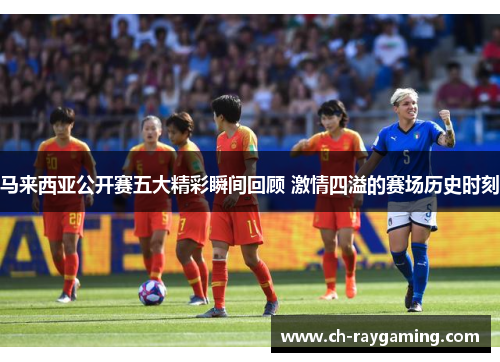 马来西亚公开赛五大精彩瞬间回顾 激情四溢的赛场历史时刻