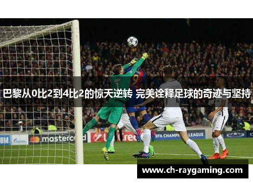 巴黎从0比2到4比2的惊天逆转 完美诠释足球的奇迹与坚持