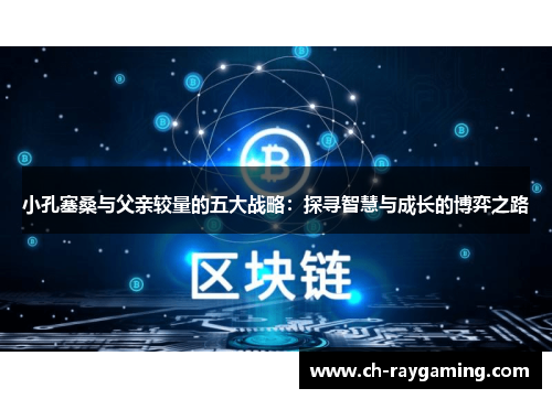 小孔塞桑与父亲较量的五大战略：探寻智慧与成长的博弈之路