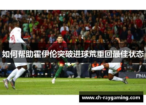 如何帮助霍伊伦突破进球荒重回最佳状态