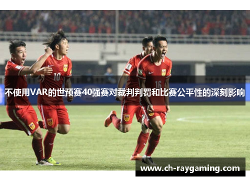 不使用VAR的世预赛40强赛对裁判判罚和比赛公平性的深刻影响