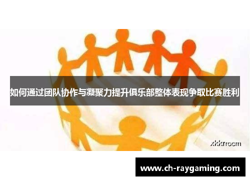 如何通过团队协作与凝聚力提升俱乐部整体表现争取比赛胜利