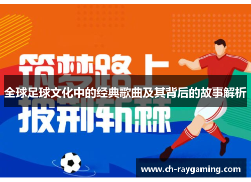 全球足球文化中的经典歌曲及其背后的故事解析