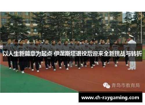 以人生新篇章为起点 伊涅斯塔退役后迎来全新挑战与转折