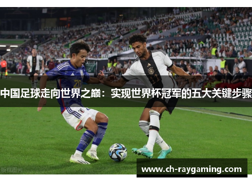 中国足球走向世界之巅：实现世界杯冠军的五大关键步骤