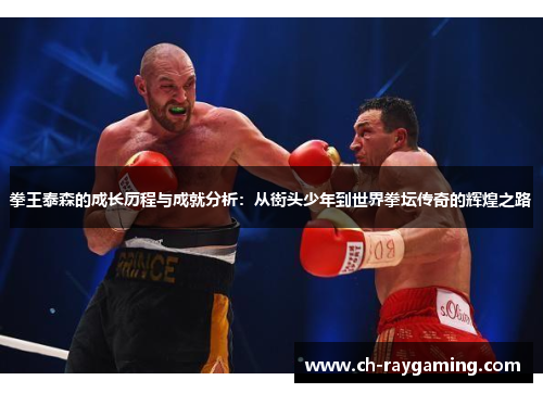 拳王泰森的成长历程与成就分析：从街头少年到世界拳坛传奇的辉煌之路