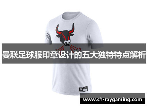 曼联足球服印章设计的五大独特特点解析