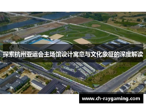 探索杭州亚运会主场馆设计寓意与文化象征的深度解读