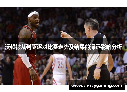 沃顿被裁判驱逐对比赛走势及结果的深远影响分析