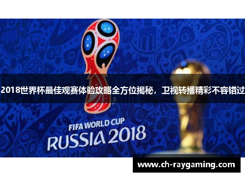 2018世界杯最佳观赛体验攻略全方位揭秘，卫视转播精彩不容错过