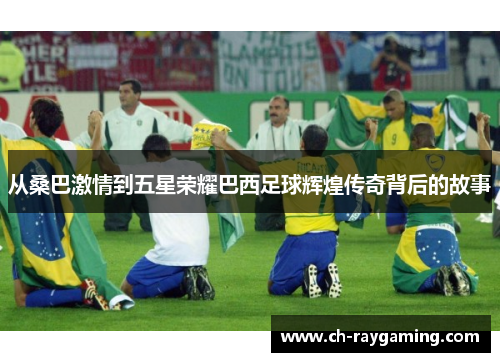 从桑巴激情到五星荣耀巴西足球辉煌传奇背后的故事