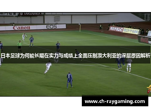 日本足球为何能长期在实力与成绩上全面压制澳大利亚的深层原因解析