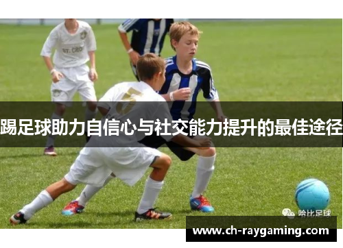 踢足球助力自信心与社交能力提升的最佳途径