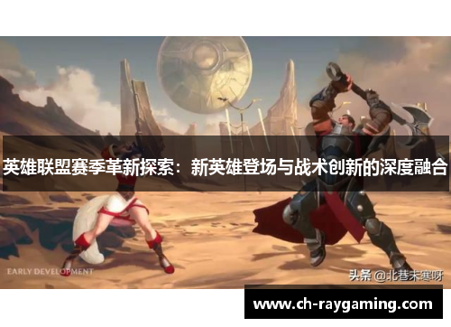英雄联盟赛季革新探索：新英雄登场与战术创新的深度融合